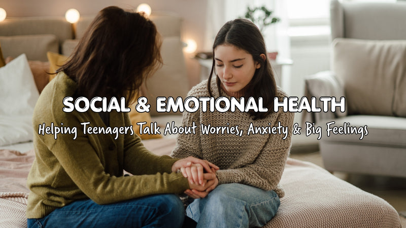 Social & Emotional Health: Helping Teenagers Talk About Worries, Anxiety and Big Feelings