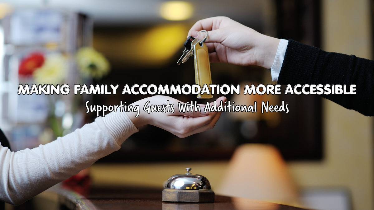 Making Family Accommodation More Accessible: Supporting Guests With Additional Needs